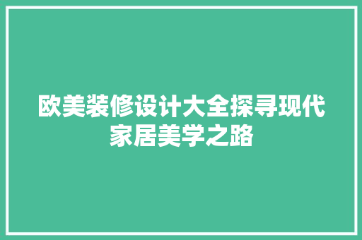 欧美装修设计大全探寻现代家居美学之路