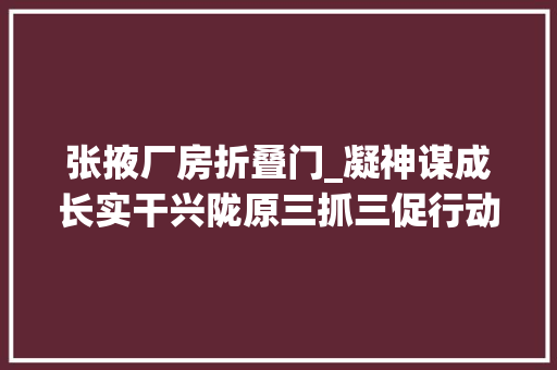 张掖厂房折叠门_凝神谋成长实干兴陇原三抓三促行动专题报道张掖奋楫争先抓项目分秒必争赶分娩