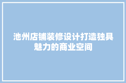 池州店铺装修设计打造独具魅力的商业空间