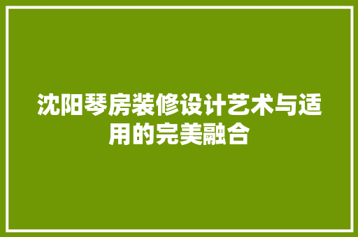 沈阳琴房装修设计艺术与适用的完美融合