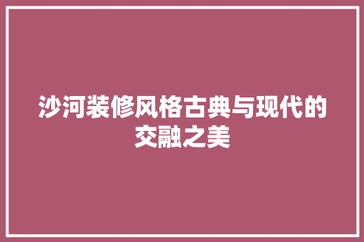 沙河装修风格古典与现代的交融之美