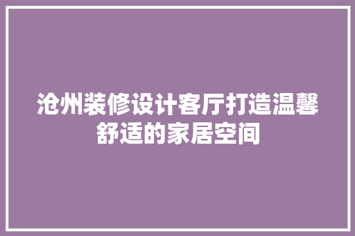 沧州装修设计客厅打造温馨舒适的家居空间