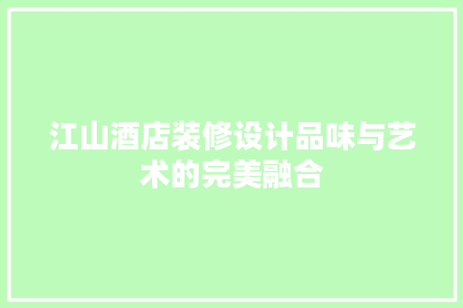 江山酒店装修设计品味与艺术的完美融合