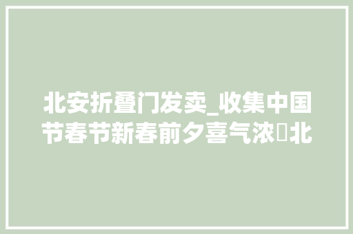 北安折叠门发卖_收集中国节春节新春前夕喜气浓▷北安市各界开展多种活动喜迎新春