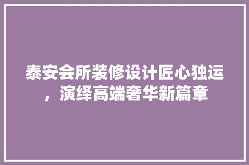 泰安会所装修设计匠心独运，演绎高端奢华新篇章