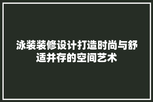 泳装装修设计打造时尚与舒适并存的空间艺术