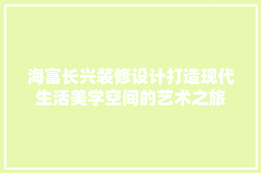 海富长兴装修设计打造现代生活美学空间的艺术之旅