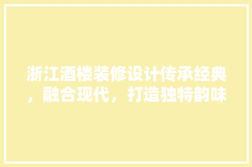 浙江酒楼装修设计传承经典，融合现代，打造独特韵味