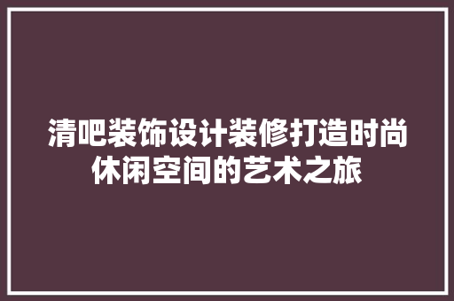 清吧装饰设计装修打造时尚休闲空间的艺术之旅