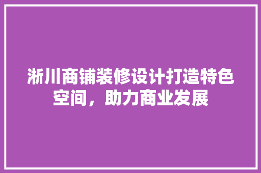 淅川商铺装修设计打造特色空间，助力商业发展