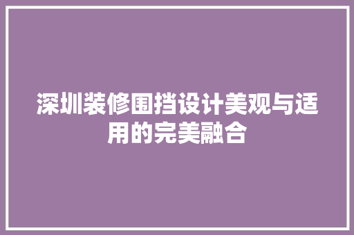 深圳装修围挡设计美观与适用的完美融合