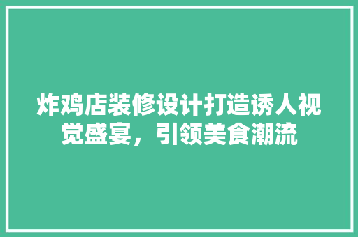 炸鸡店装修设计打造诱人视觉盛宴，引领美食潮流
