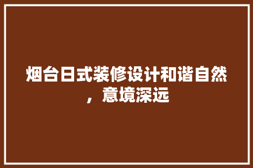 烟台日式装修设计和谐自然，意境深远