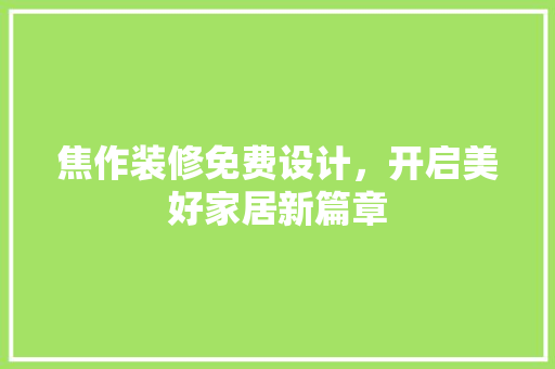 焦作装修免费设计，开启美好家居新篇章