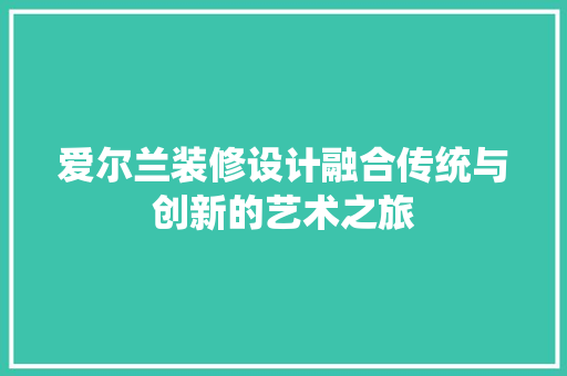 爱尔兰装修设计融合传统与创新的艺术之旅