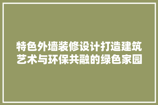 特色外墙装修设计打造建筑艺术与环保共融的绿色家园