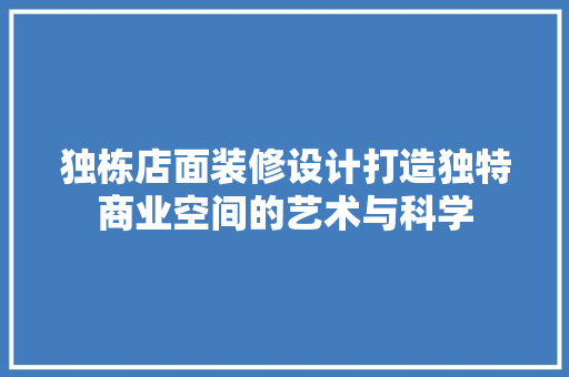 独栋店面装修设计打造独特商业空间的艺术与科学