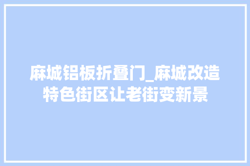 麻城铝板折叠门_麻城改造特色街区让老街变新景