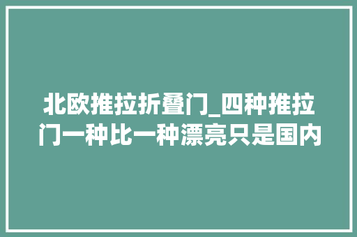 北欧推拉折叠门_四种推拉门一种比一种漂亮只是国内太少见