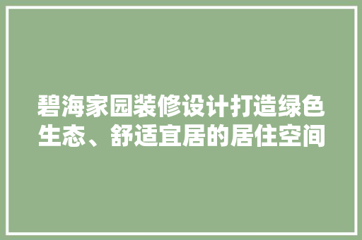 碧海家园装修设计打造绿色生态、舒适宜居的居住空间