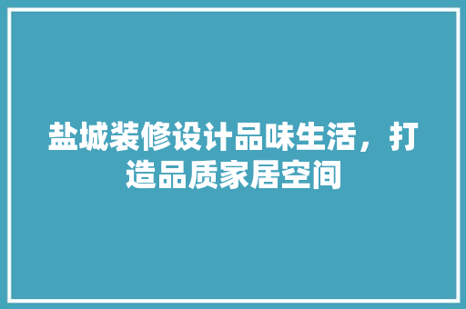 盐城装修设计品味生活，打造品质家居空间