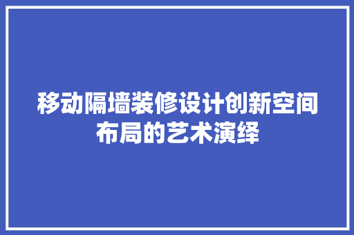 移动隔墙装修设计创新空间布局的艺术演绎