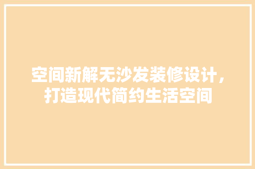 空间新解无沙发装修设计，打造现代简约生活空间