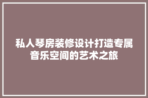 私人琴房装修设计打造专属音乐空间的艺术之旅