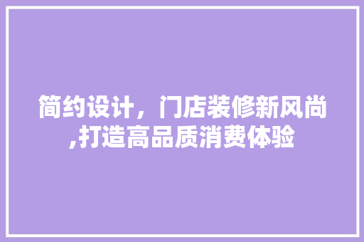 简约设计，门店装修新风尚,打造高品质消费体验