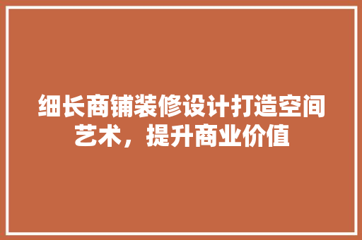 细长商铺装修设计打造空间艺术，提升商业价值
