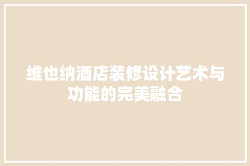 维也纳酒店装修设计艺术与功能的完美融合
