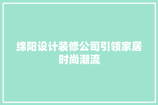 绵阳设计装修公司引领家居时尚潮流