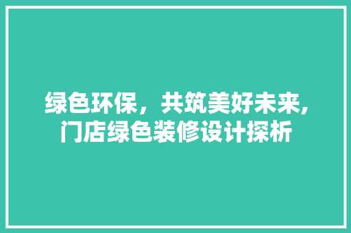 绿色环保，共筑美好未来,门店绿色装修设计探析 铝合金门