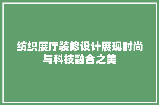 纺织展厅装修设计展现时尚与科技融合之美