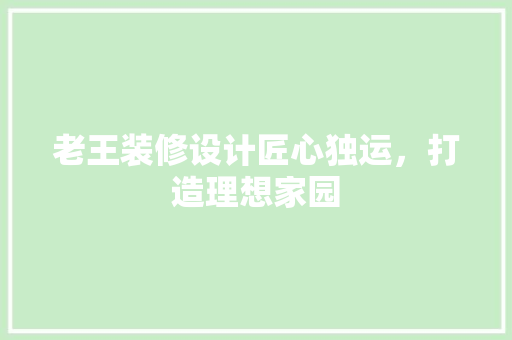 老王装修设计匠心独运，打造理想家园