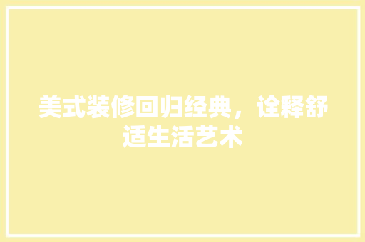 美式装修回归经典，诠释舒适生活艺术