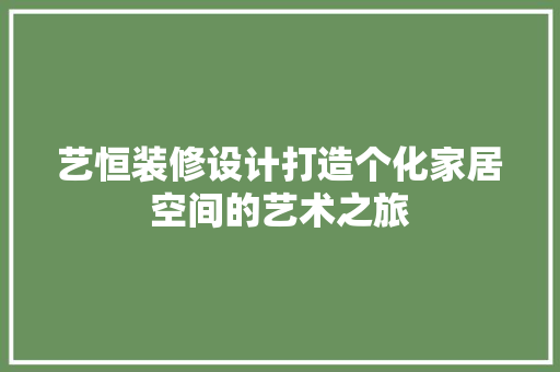 艺恒装修设计打造个化家居空间的艺术之旅