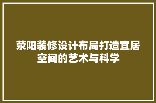 荥阳装修设计布局打造宜居空间的艺术与科学