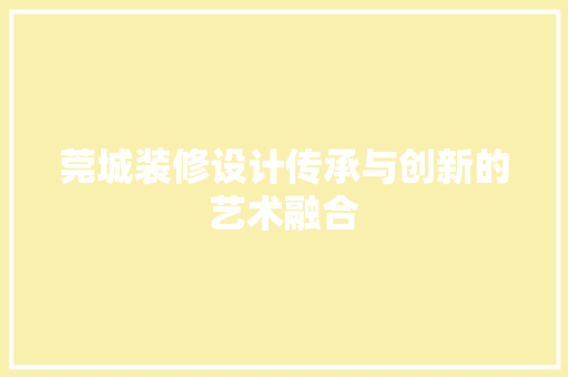 莞城装修设计传承与创新的艺术融合