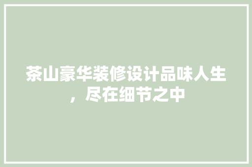 茶山豪华装修设计品味人生，尽在细节之中