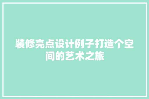 装修亮点设计例子打造个空间的艺术之旅