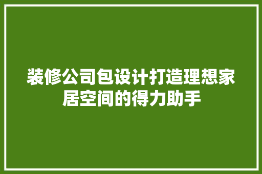 装修公司包设计打造理想家居空间的得力助手