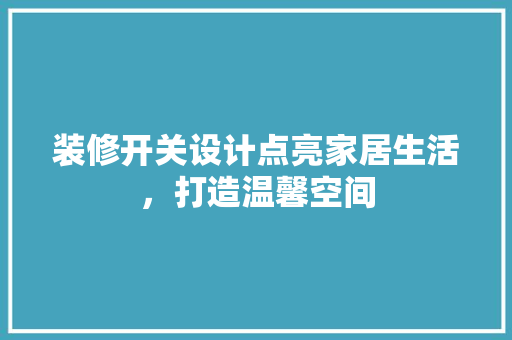 装修开关设计点亮家居生活，打造温馨空间