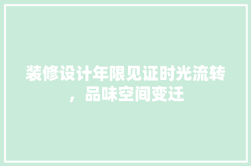 装修设计年限见证时光流转，品味空间变迁