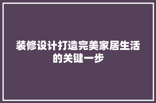 装修设计打造完美家居生活的关键一步