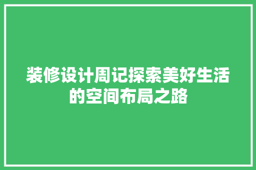 装修设计周记探索美好生活的空间布局之路