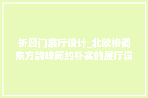 折叠门展厅设计_北欧格调东方韵味简约朴实的展厅设计