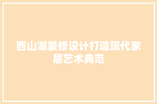 西山湖装修设计打造现代家居艺术典范