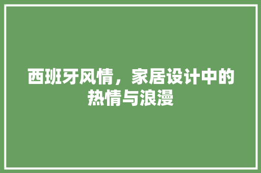 西班牙风情，家居设计中的热情与浪漫