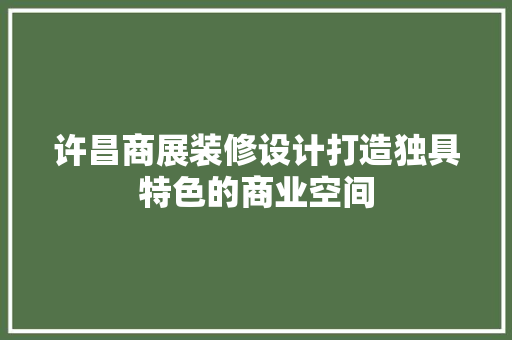 许昌商展装修设计打造独具特色的商业空间